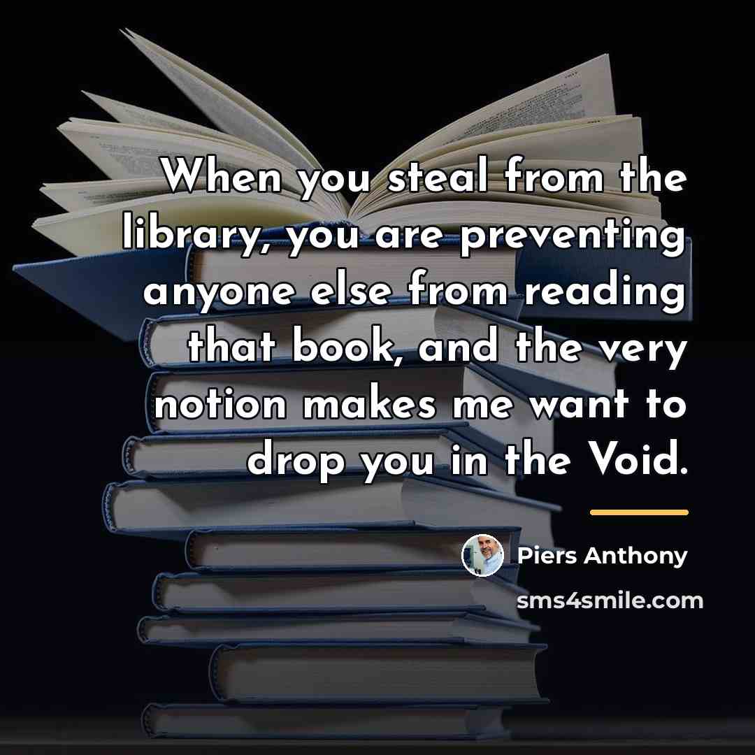 “When you steal from the library, you are preventing anyone…” quote by Piers Anthony