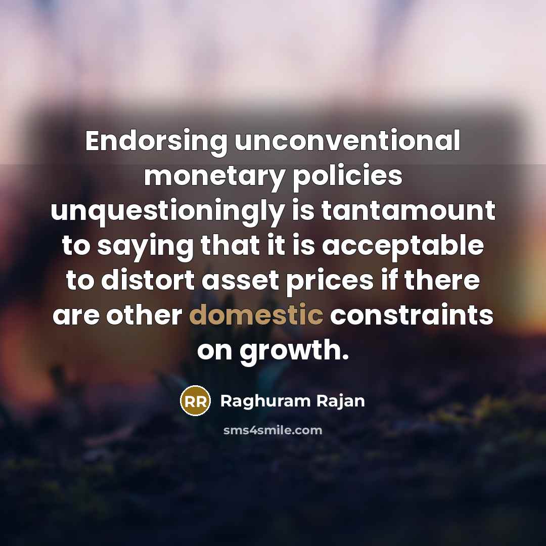 “Endorsing unconventional monetary policies unquestioningly is tantamount to saying that…” quote by Raghuram Rajan