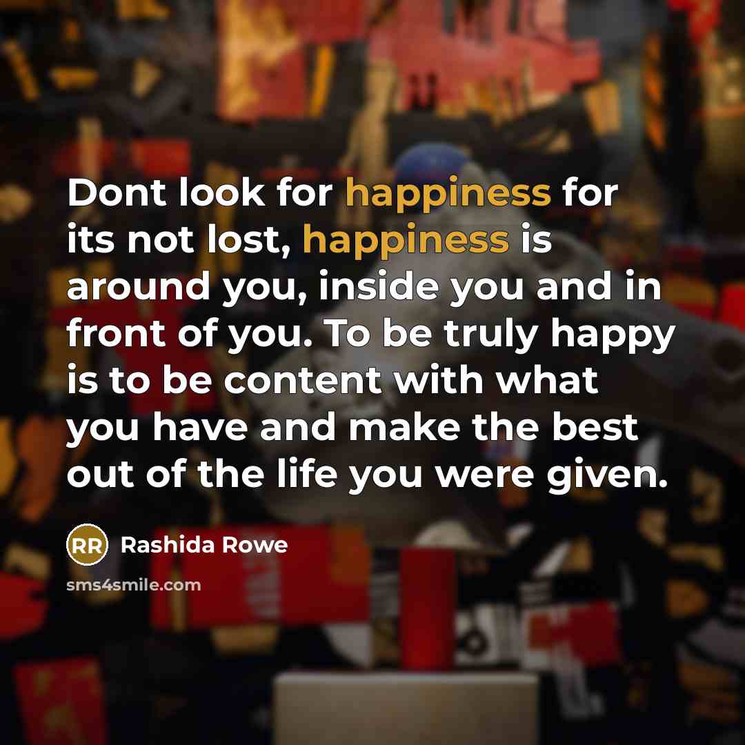 “Dont look for happiness for its not lost, happiness is…” quote by Rashida Rowe