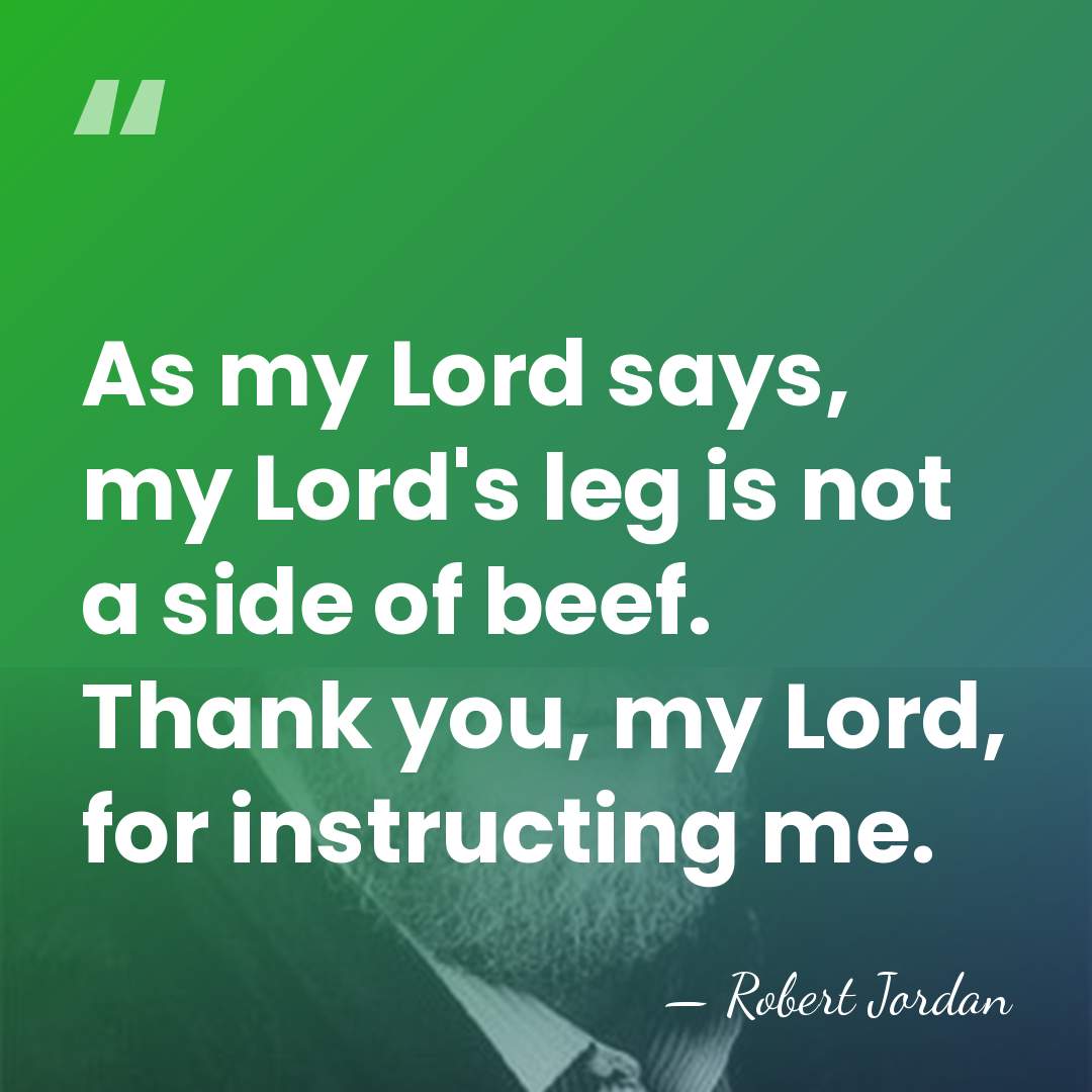 As my Lord says, my Lord's leg is not a side of&hellip; - Robert Jordan