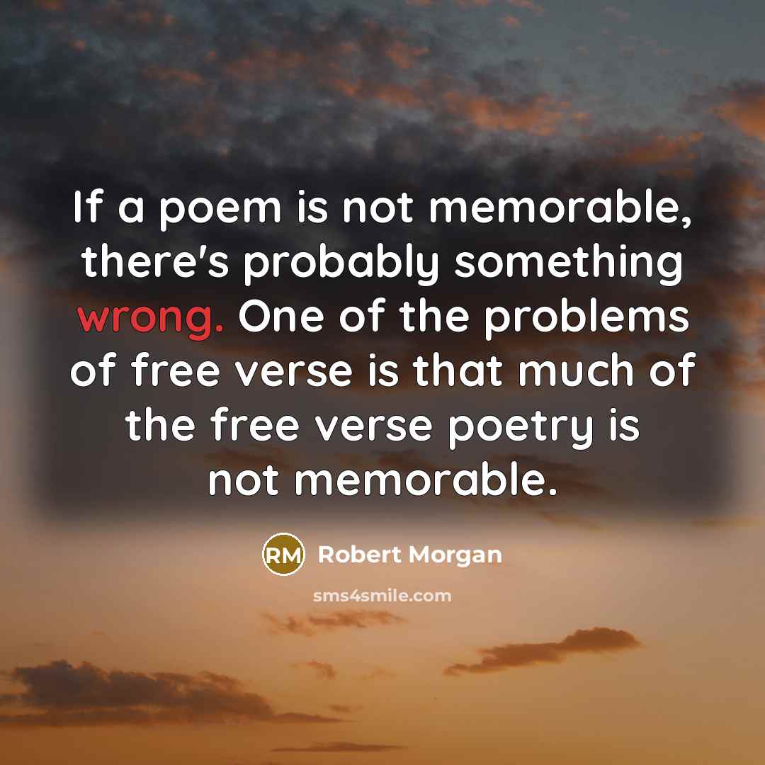 “If a poem is not memorable, there's probably something wrong.…” quote by Robert Morgan