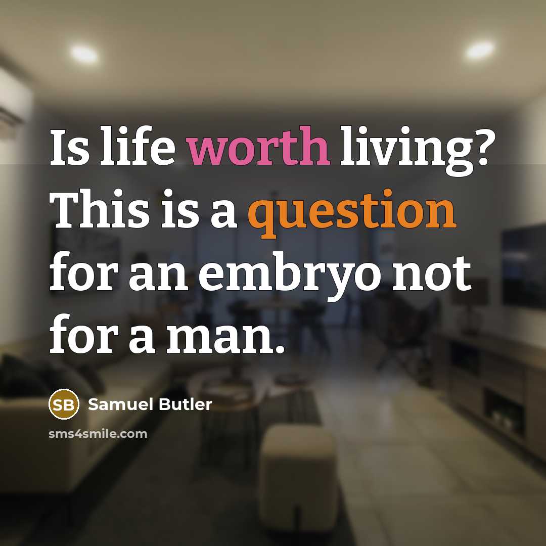 “Is life worth living? This is a question for an embryo not for a man.” quote by Samuel Butler