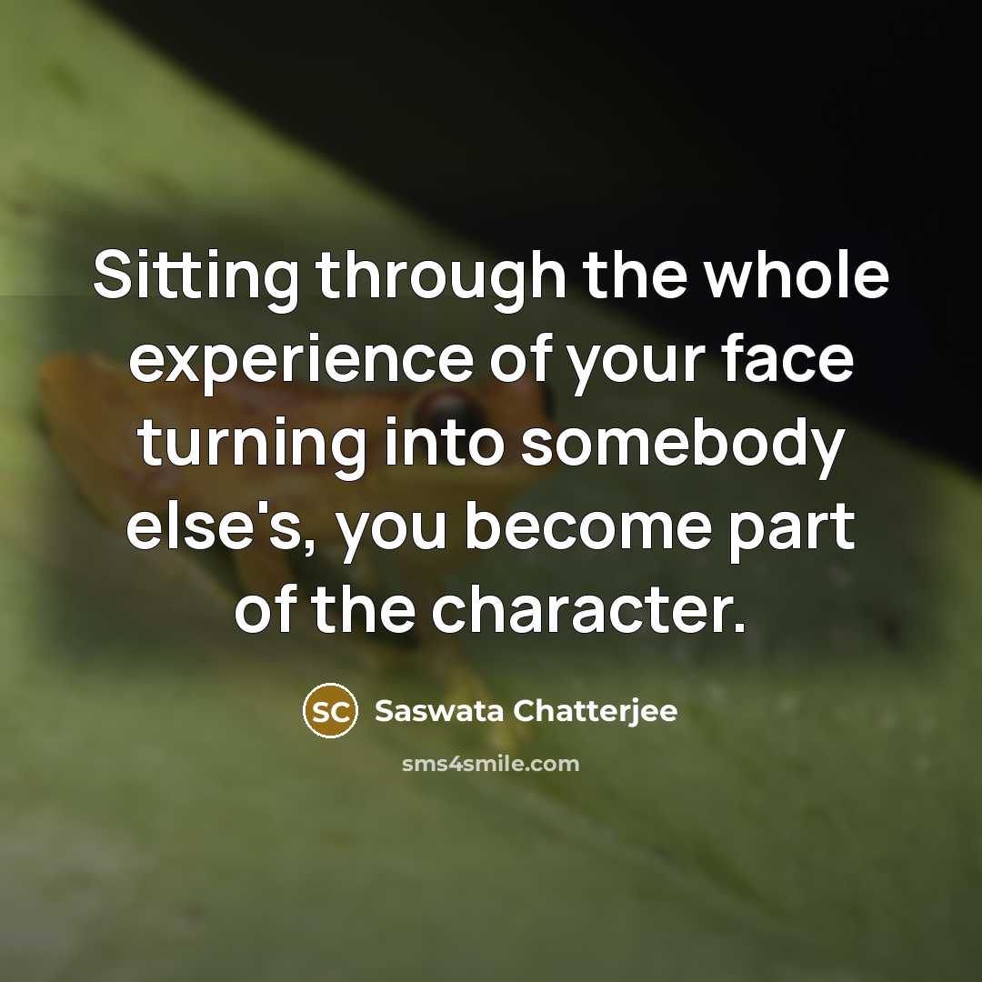 “Sitting through the whole experience of your face turning into…” quote by Saswata Chatterjee