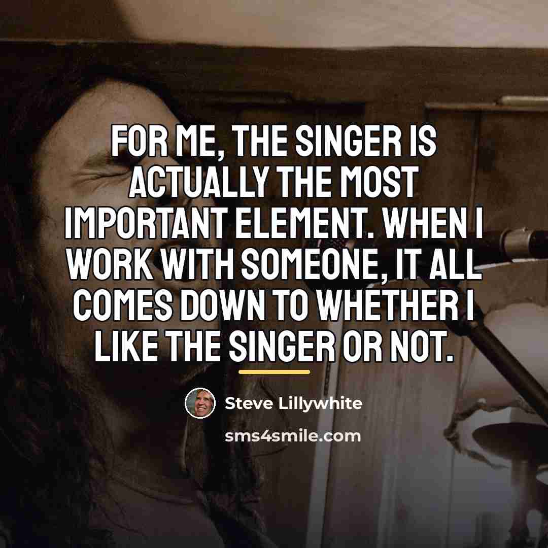 “For me, the singer is actually the most important element.…” quote by Steve Lillywhite