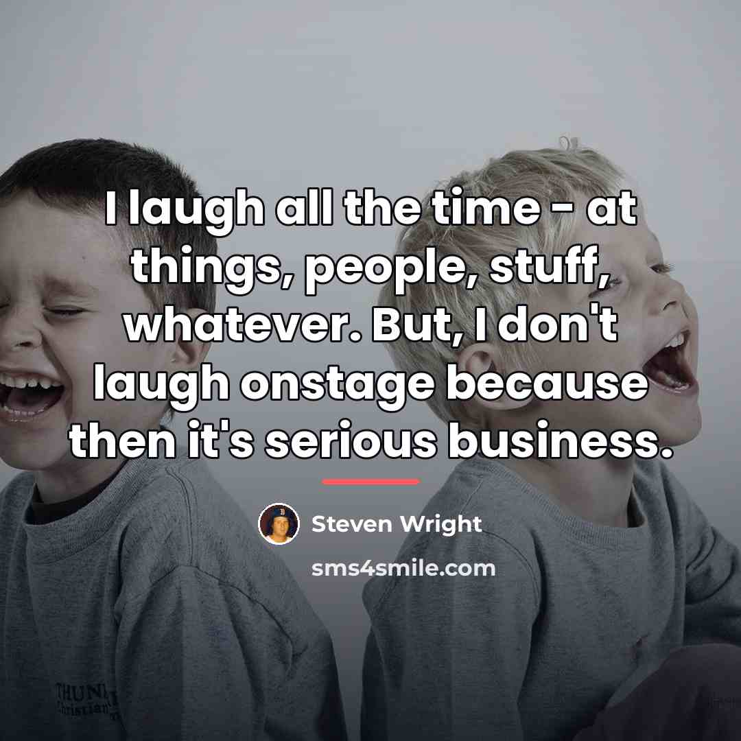 “I laugh all the time - at things, people, stuff,…” quote by Steven Wright