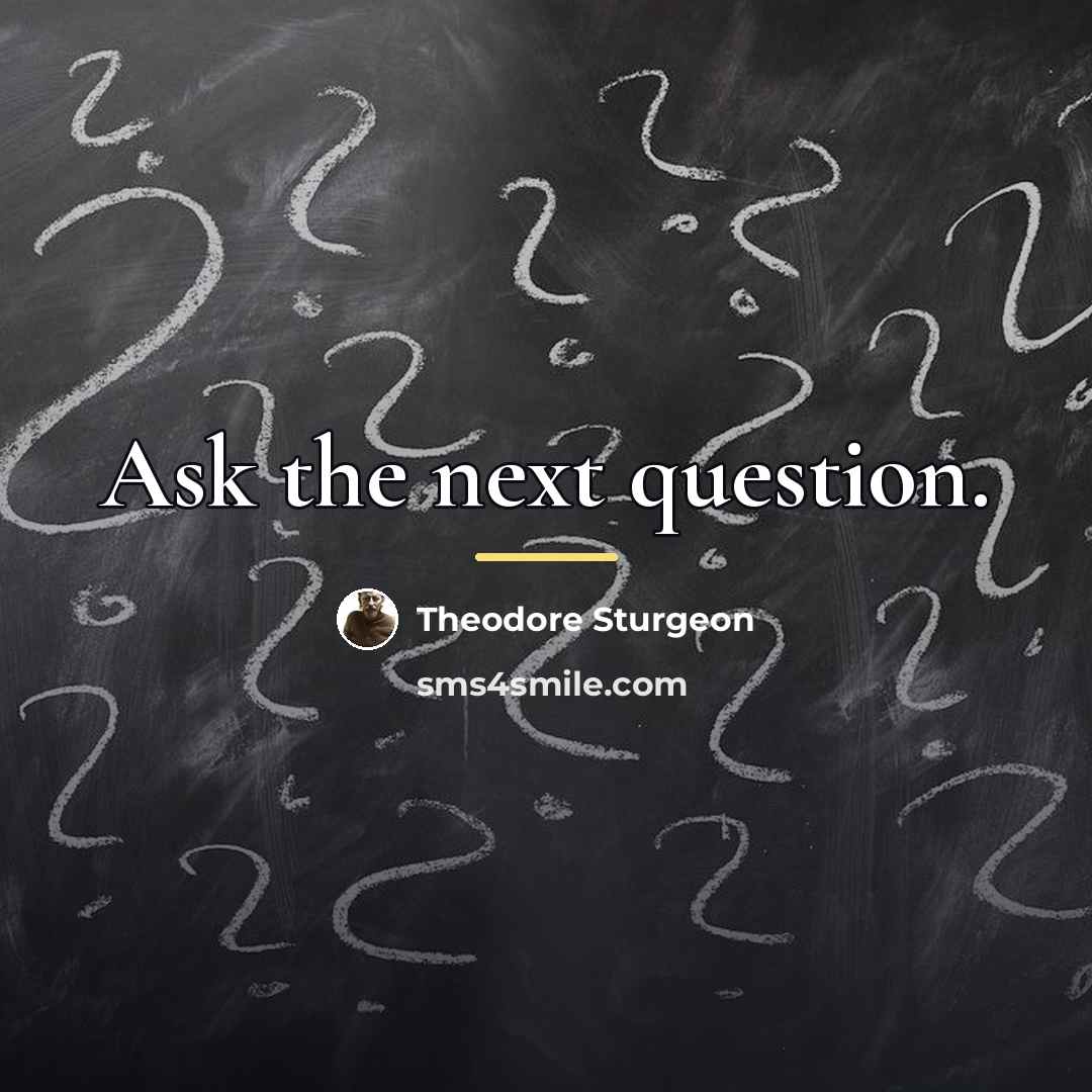 “Ask the next question.…” quote by Theodore Sturgeon