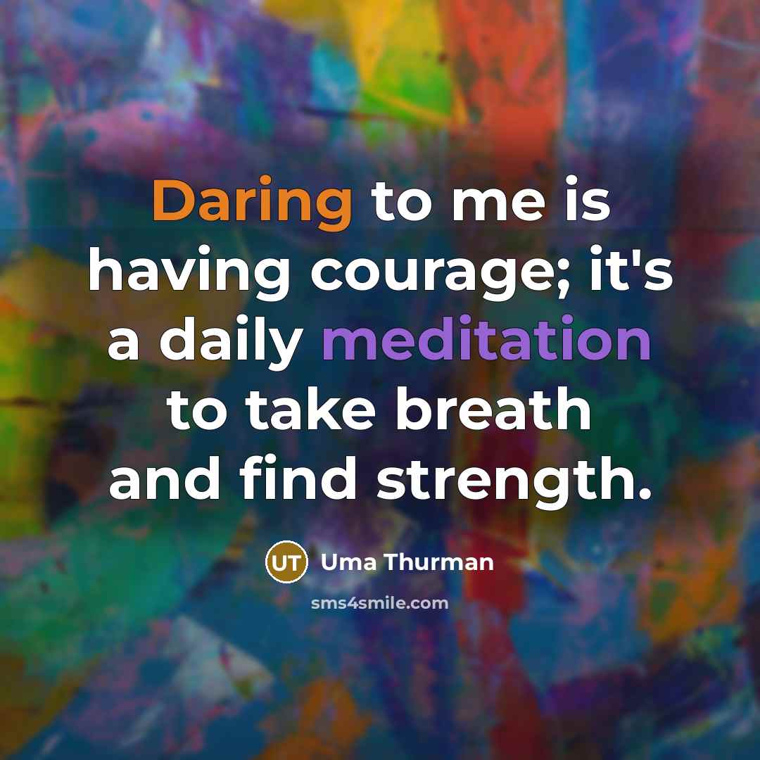 “Daring to me is having courage; it's a daily meditation…” quote by Uma Thurman