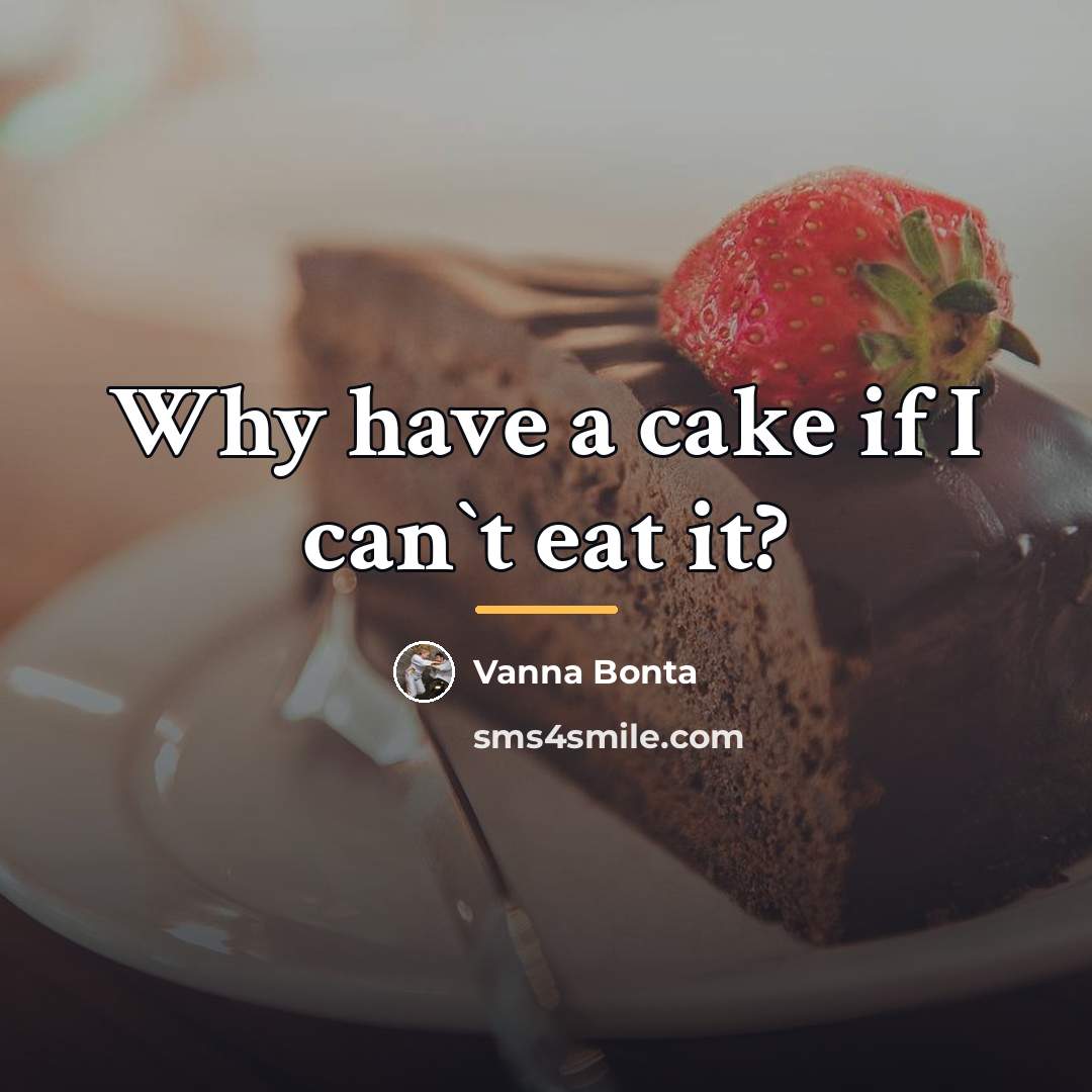 “Why have a cake if I can`t eat it?…” quote by Vanna Bonta