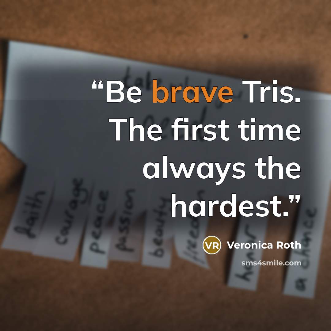 “Be brave Tris. The first time always the hardest.” quote by Veronica Roth