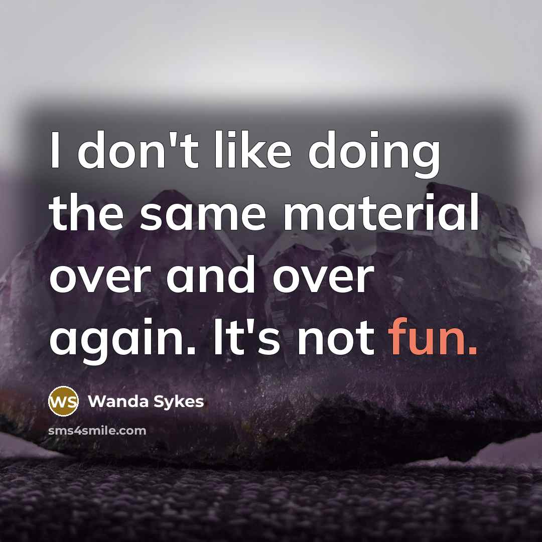 “I don't like doing the same material over and over again. It's not fun.” quote by Wanda Sykes