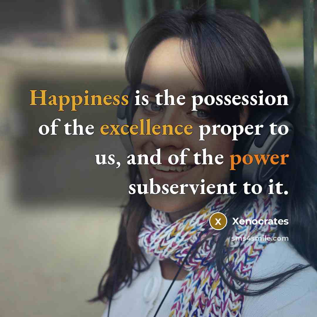 “Happiness is the possession of the excellence proper to us,…” quote by Xenocrates