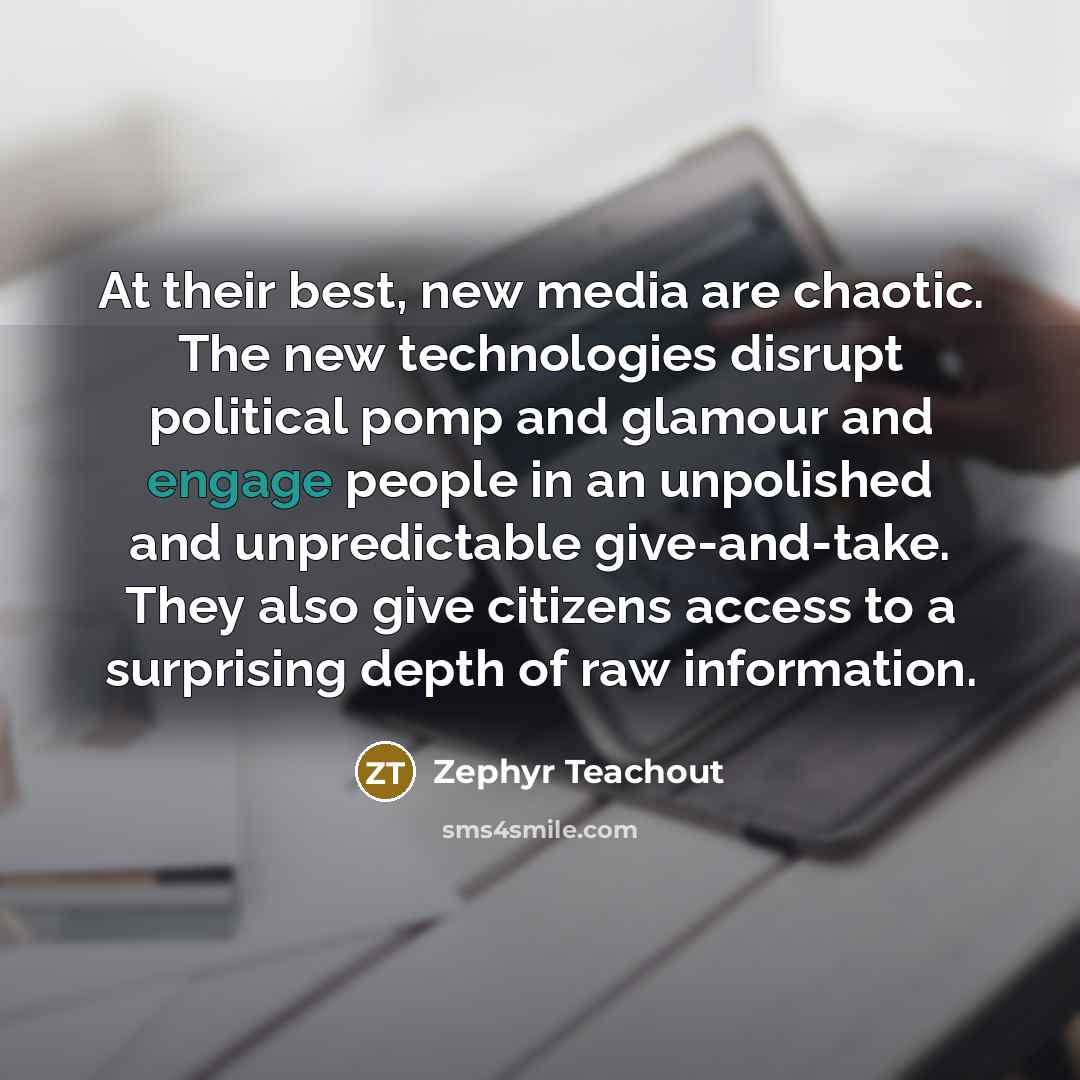 “At their best, new media are chaotic. The new technologies…” quote by Zephyr Teachout