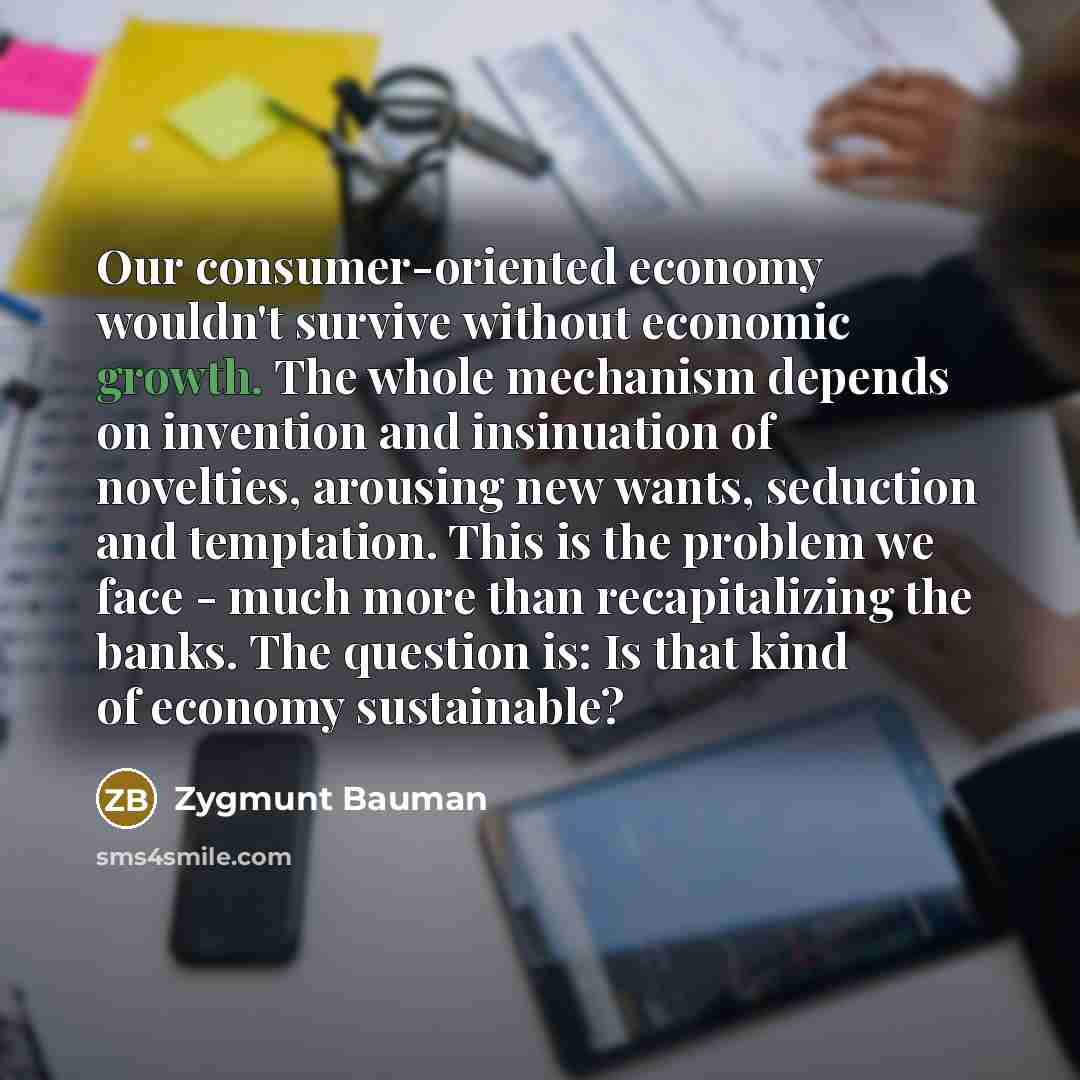 “Our consumer-oriented economy wouldn't survive without economic growth. The whole…” quote by Zygmunt Bauman