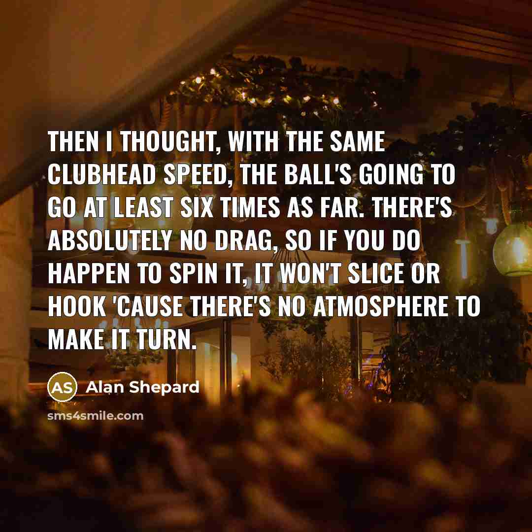 “Then I thought, with the same clubhead speed, the ball's…” quote by Alan Shepard