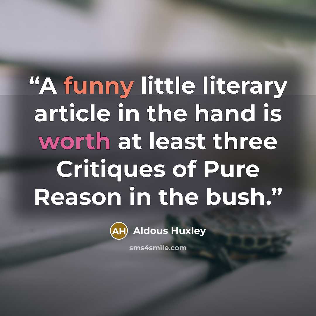 “A funny little literary article in the hand is worth at least three Critiques of Pure Reason in the bush.” quote by Aldous Huxley