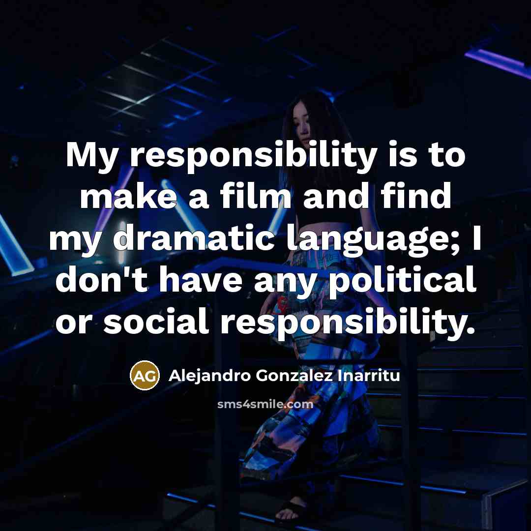 “My responsibility is to make a film and find my…” quote by Alejandro Gonzalez Inarritu