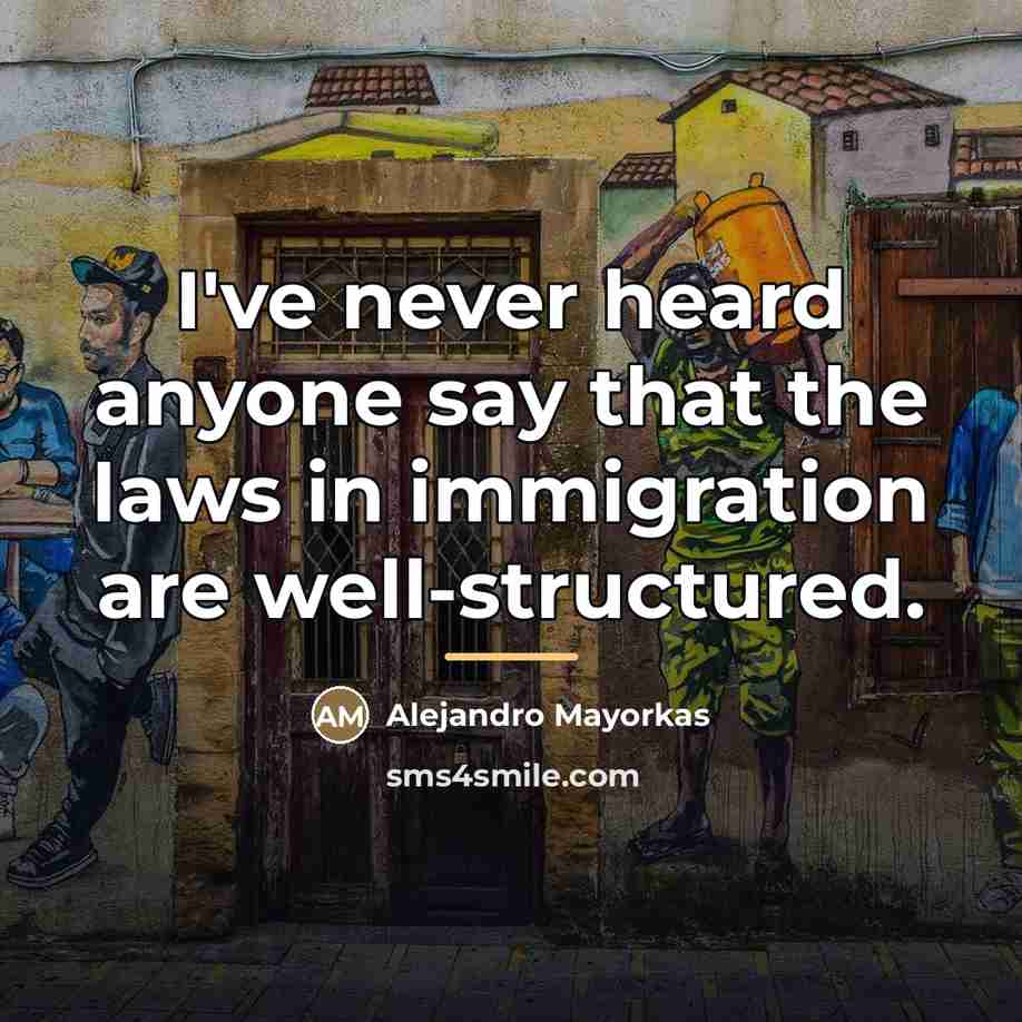 “I've never heard anyone say that the laws in immigration…” quote by Alejandro Mayorkas