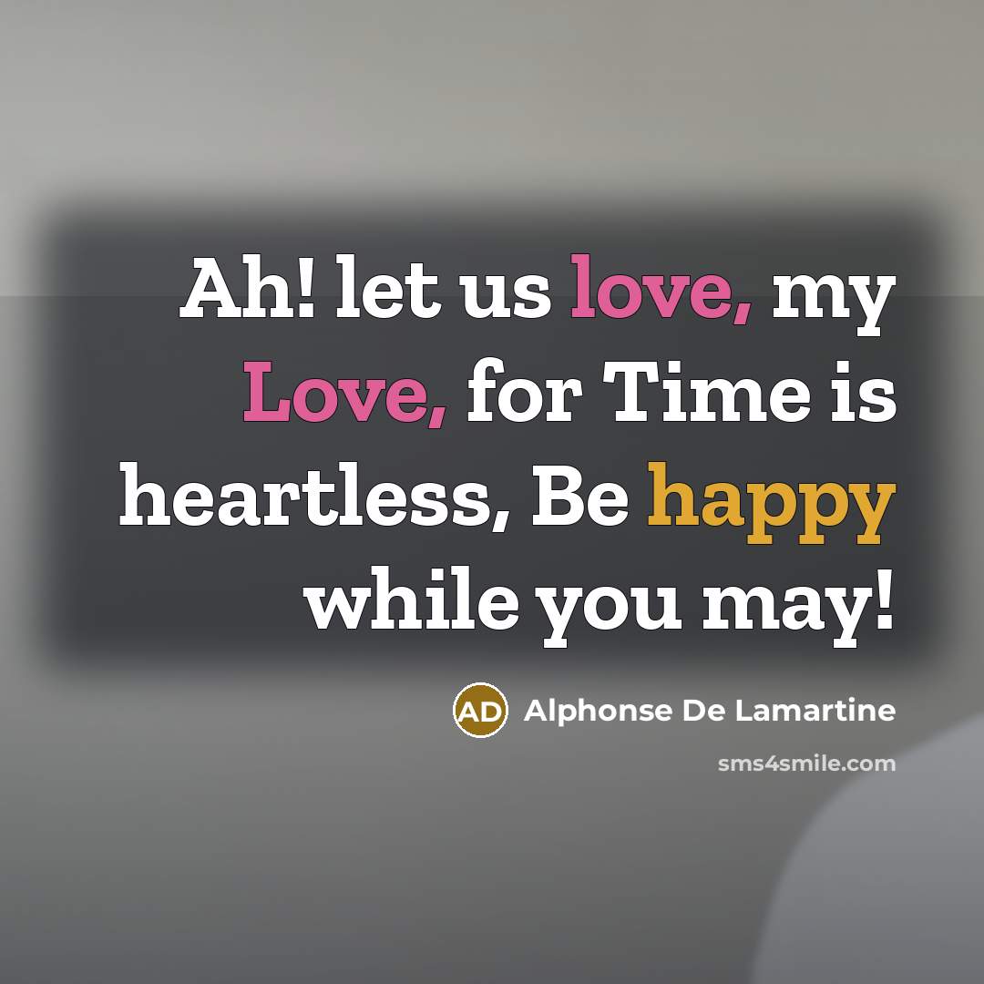 “Ah! let us love, my Love, for Time is heartless,…” quote by Alphonse de Lamartine