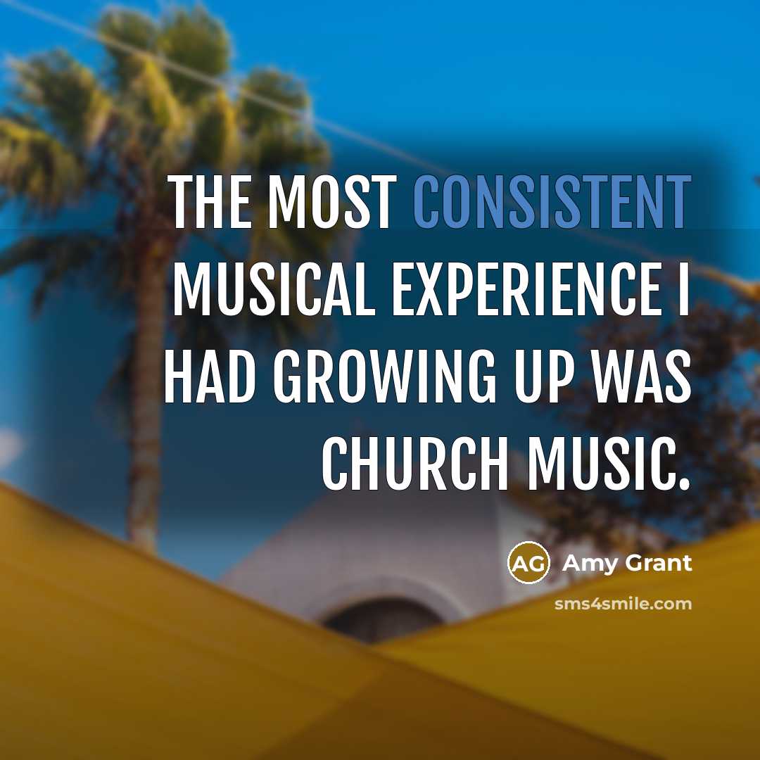 “The most consistent musical experience I had growing up was…” quote by Amy Grant