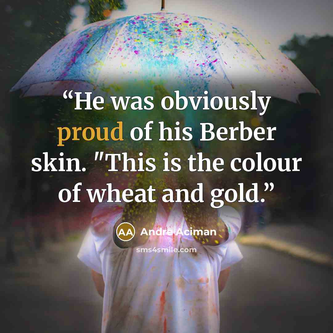“He was obviously proud of his Berber skin. "This is the colour of wheat and gold.” quote by André Aciman