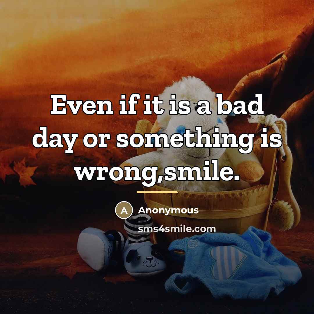 “Even if it is a bad day or something is…” quote by Anonymous