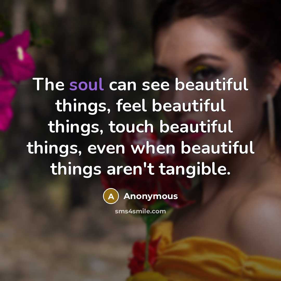 “The soul can see beautiful things, feel beautiful things, touch…” quote by Anonymous