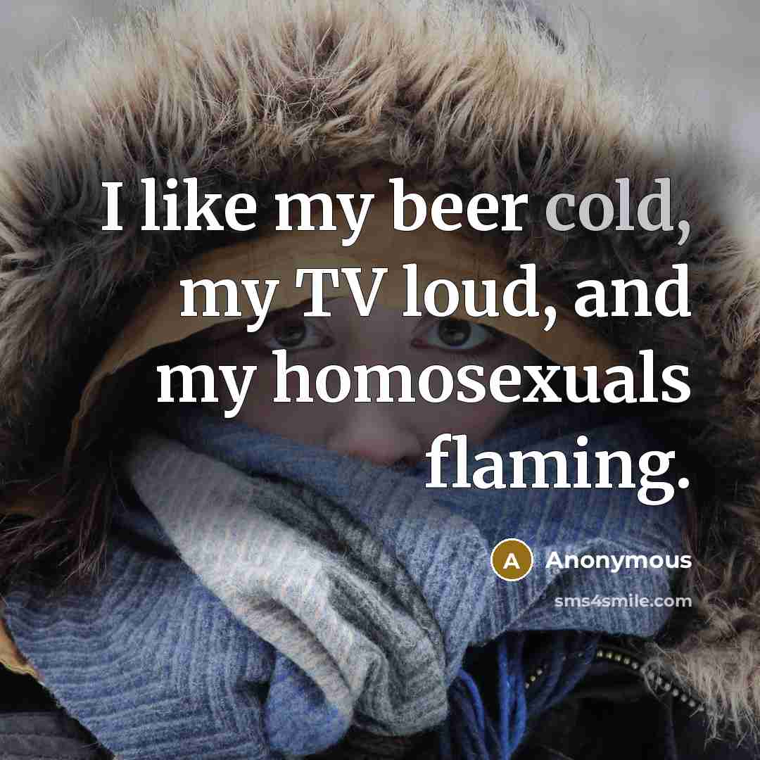 “I like my beer cold, my TV loud, and my…” quote by Anonymous