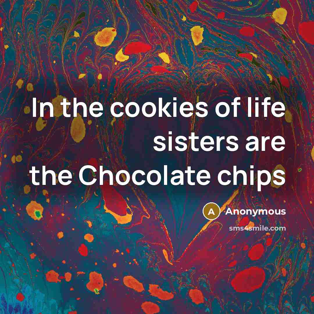 “In the cookies of life sisters are the Chocolate chips…” quote by Anonymous