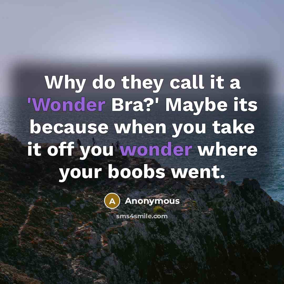 “Why do they call it a 'Wonder Bra?' Maybe its because when you take it off you wonder where your boobs went.” quote by Anonymous