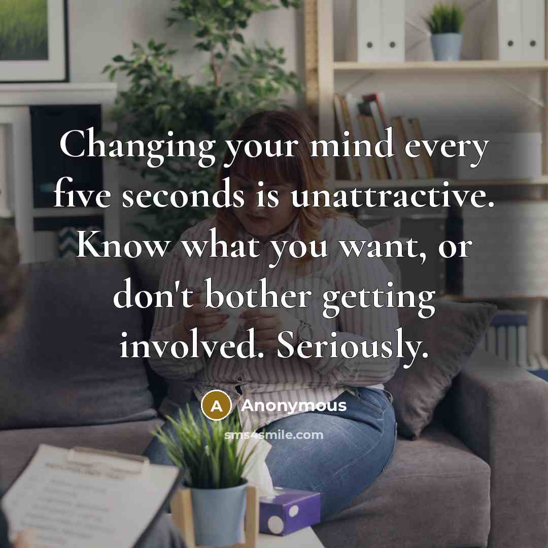 “Changing your mind every five seconds is unattractive. Know what you want, or don't bother getting involved. Seriously.” quote by Anonymous