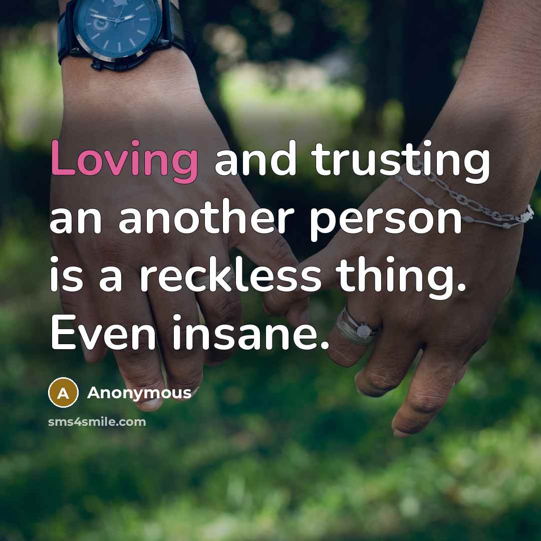 “Loving and trusting an another person is a reckless thing. Even insane.” quote by Anonymous
