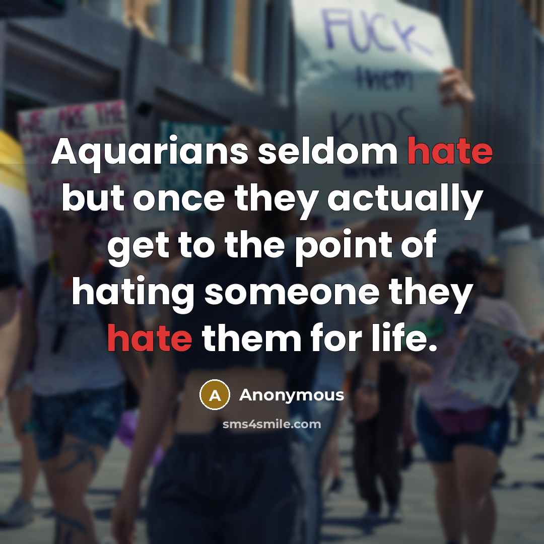 “Aquarians seldom hate but once they actually get to the point of hating someone they hate them for life.” quote by Anonymous