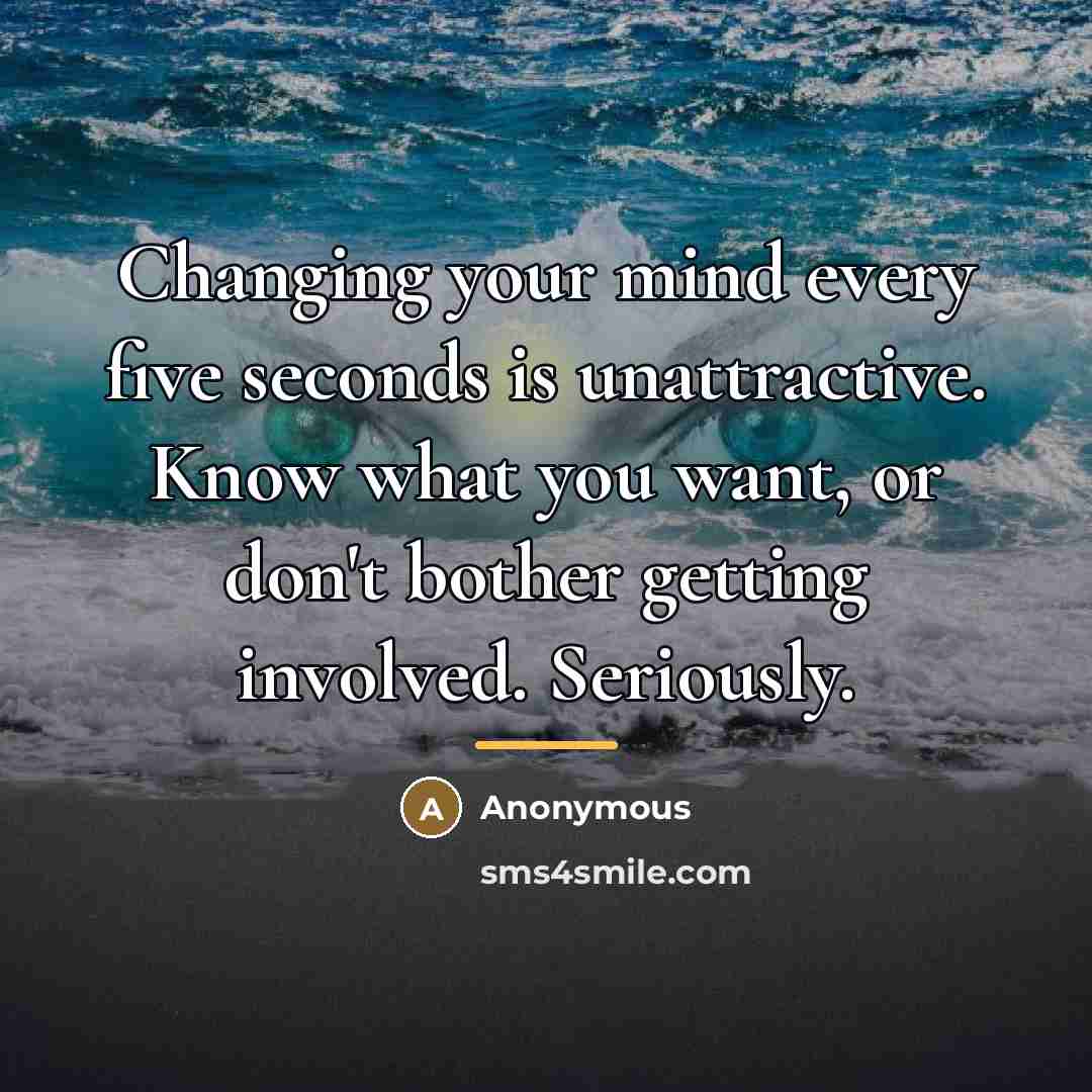 “Changing your mind every five seconds is unattractive. Know what…” quote by Anonymous