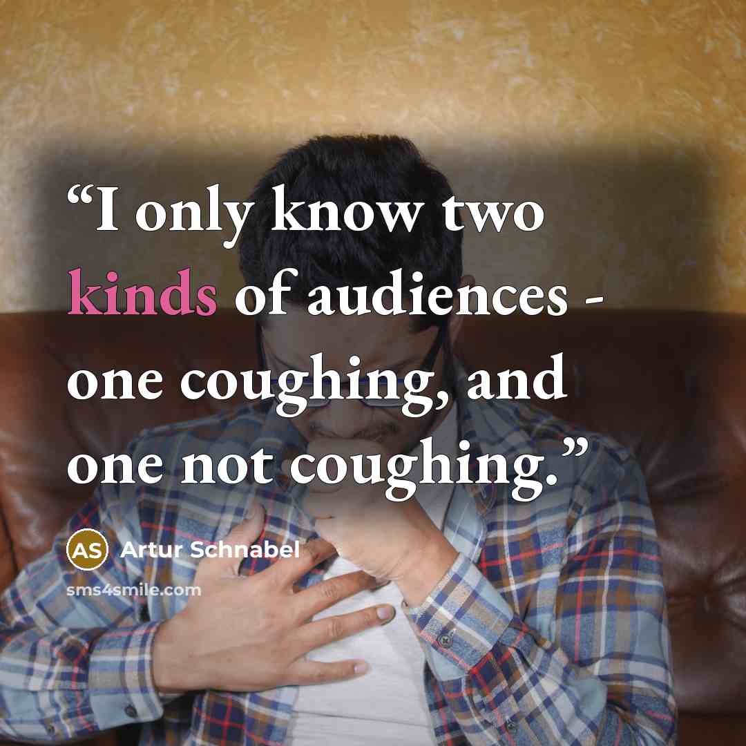 “I only know two kinds of audiences - one coughing, and one not coughing.” quote by Artur Schnabel