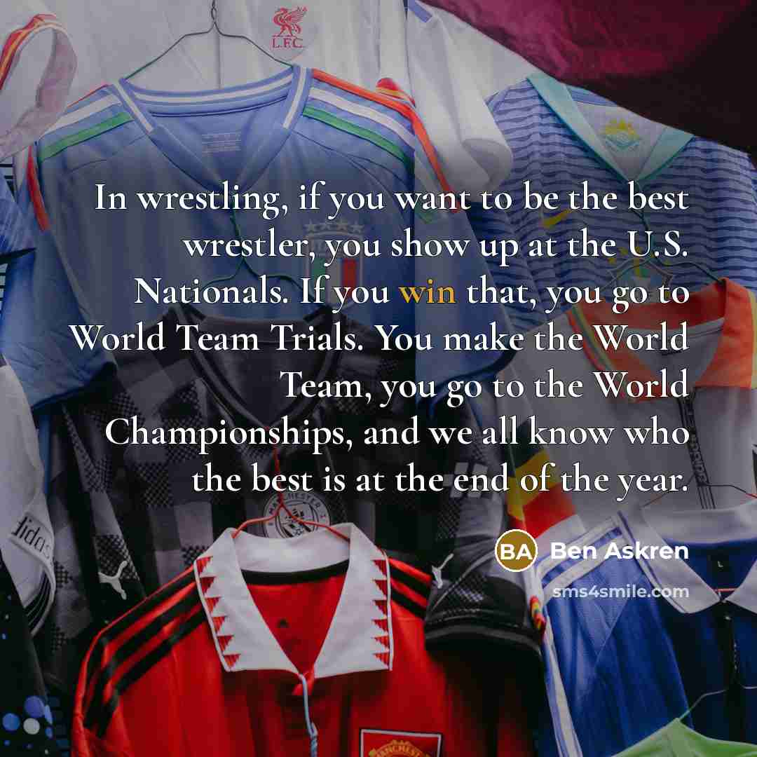 “In wrestling, if you want to be the best wrestler,…” quote by Ben Askren