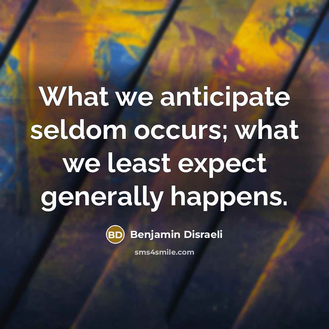 “What we anticipate seldom occurs; what we least expect generally…” quote by Benjamin Disraeli