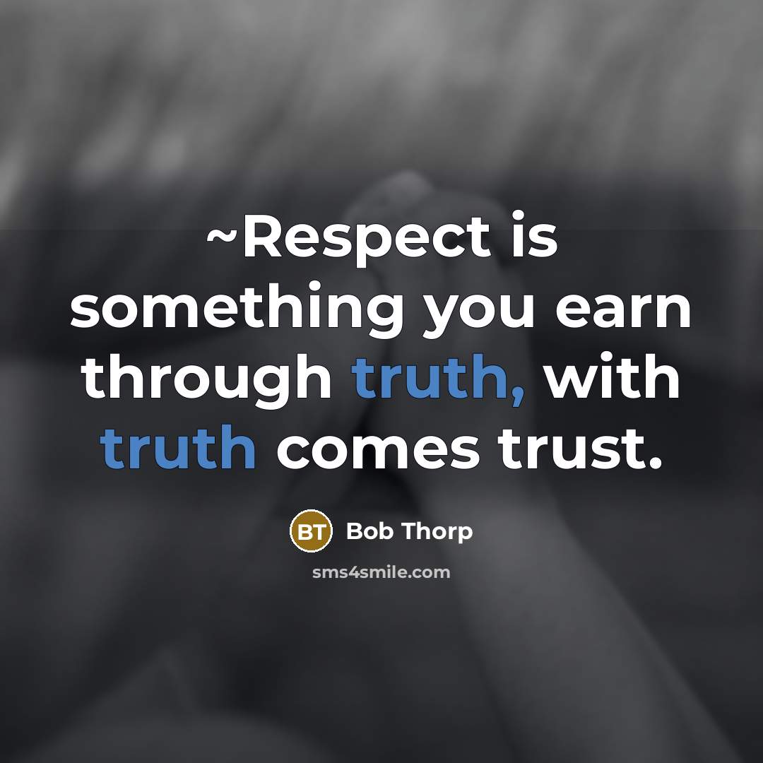 “~Respect is something you earn through truth, with truth comes trust.” quote by Bob Thorp