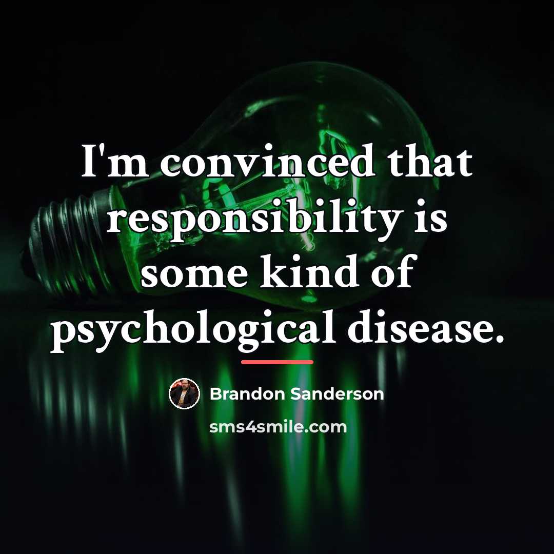 “I'm convinced that responsibility is some kind of psychological disease.…” quote by Brandon Sanderson