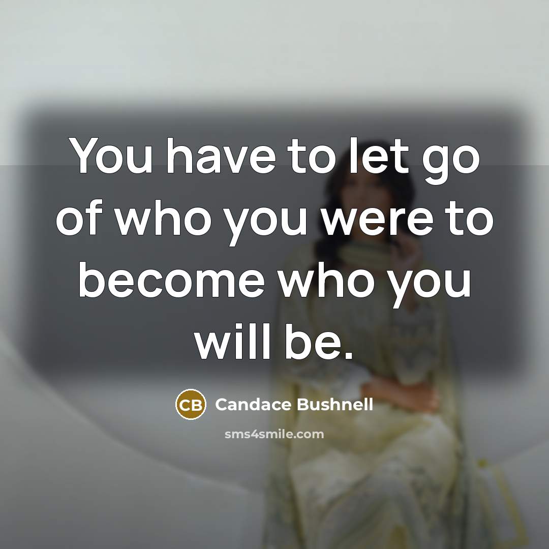 “You have to let go of who you were to…” quote by Candace Bushnell