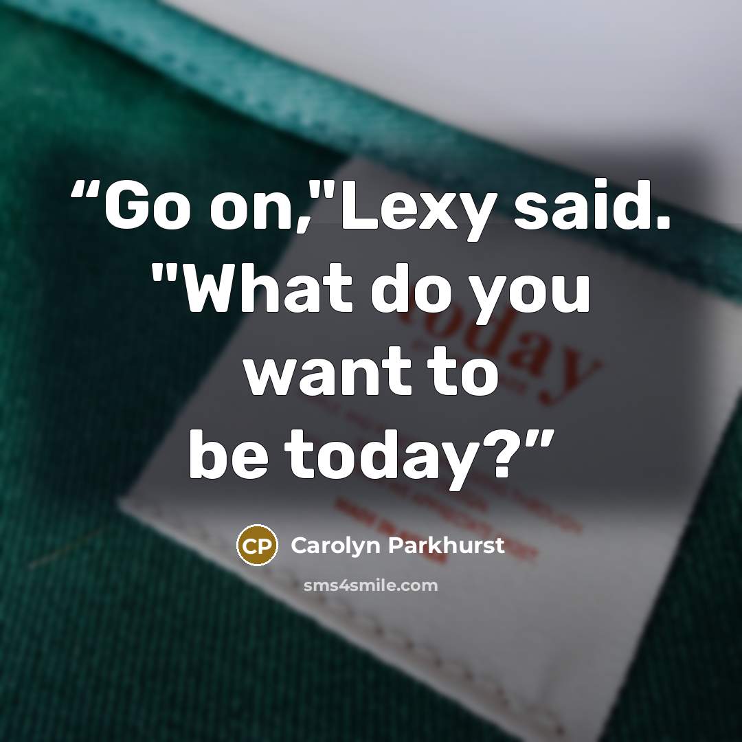 “Go on,"Lexy said. "What do you want to be today?” quote by Carolyn Parkhurst