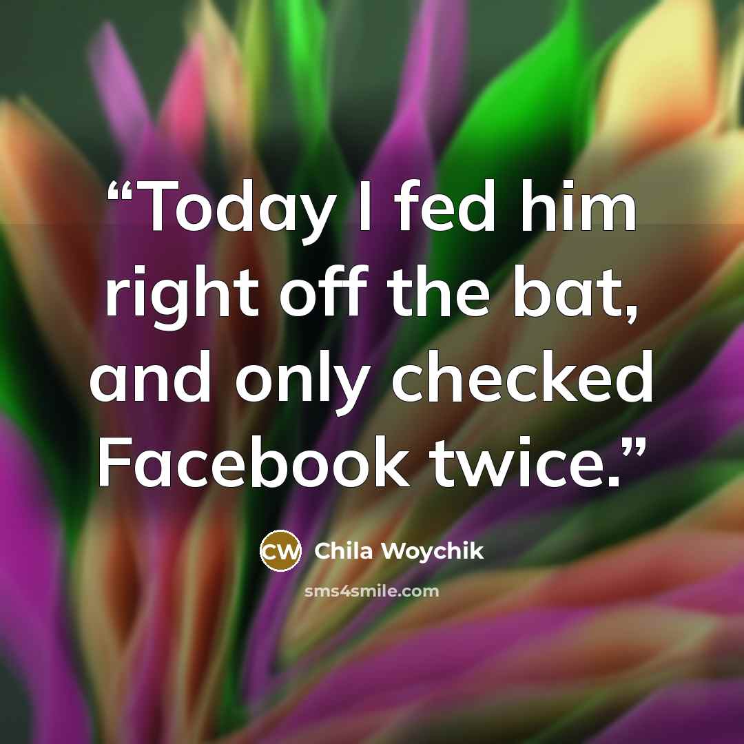 “Today I fed him right off the bat, and only checked Facebook twice.” quote by Chila Woychik