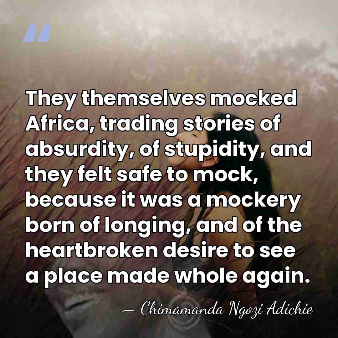 They themselves mocked Africa, trading stories of absurdity, of stupidity, and they&hellip; - Chimamanda Ngozi Adichie