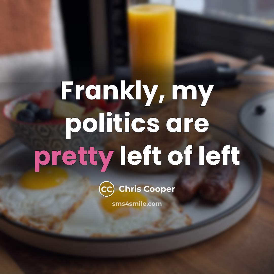 “Frankly, my politics are pretty left of left…” quote by Chris Cooper