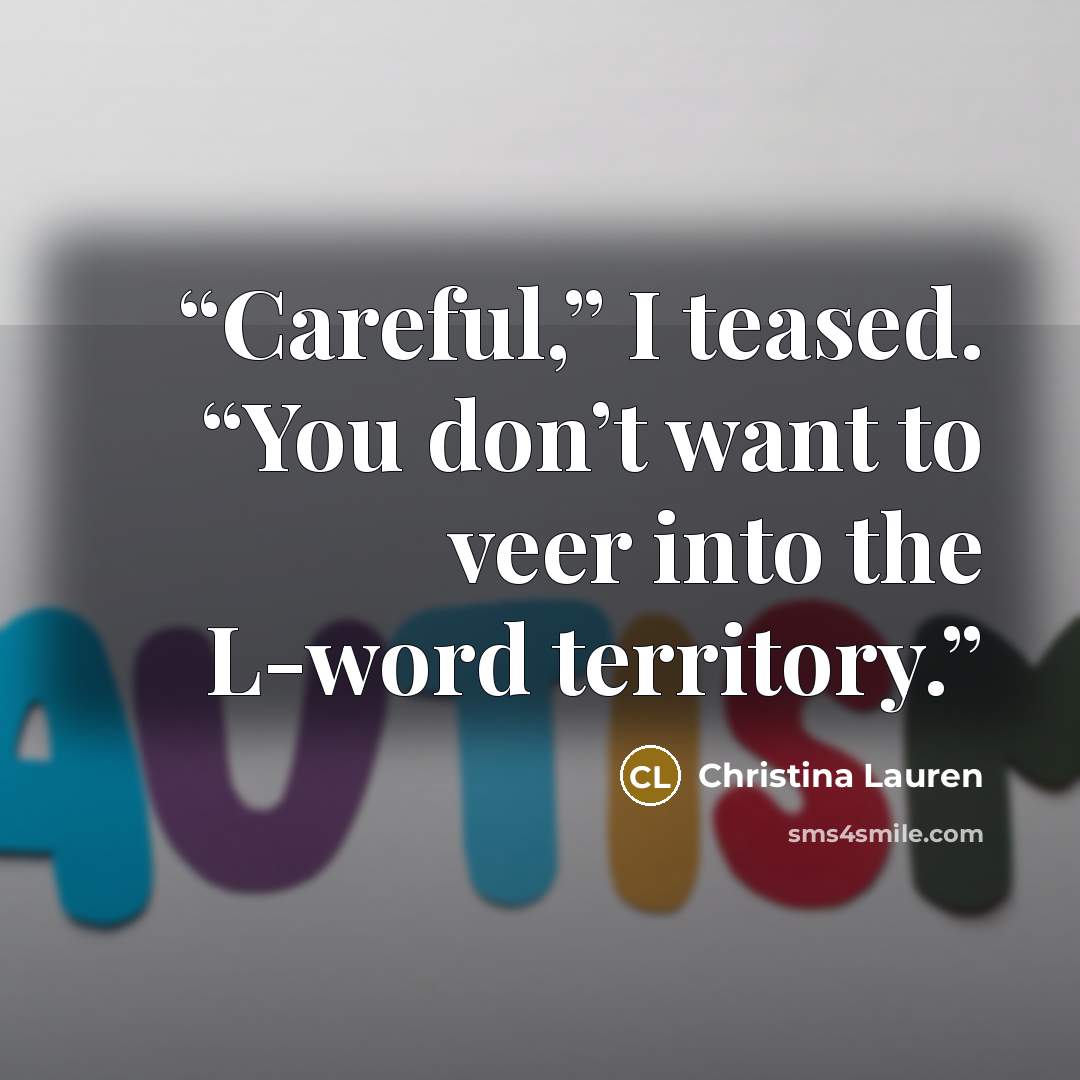“Careful,” I teased. “You don’t want to veer into the L-word territory.” quote by Christina Lauren