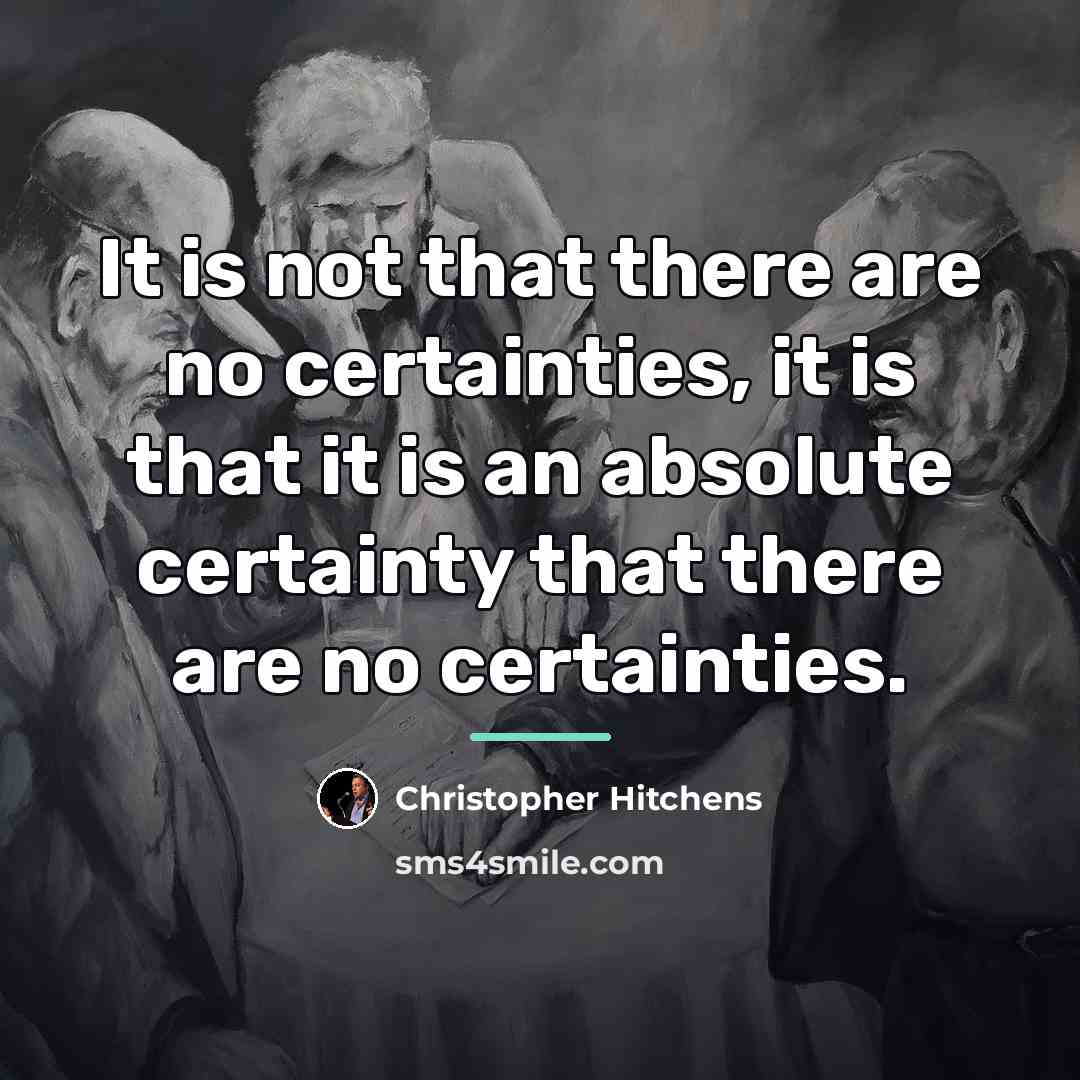 “It is not that there are no certainties, it is…” quote by Christopher Hitchens