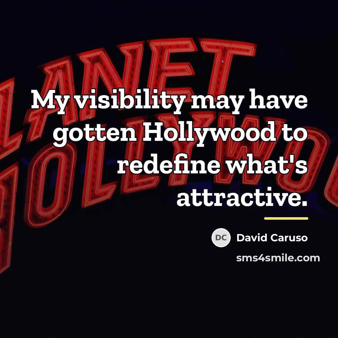 “My visibility may have gotten Hollywood to redefine what's attractive.…” quote by David Caruso
