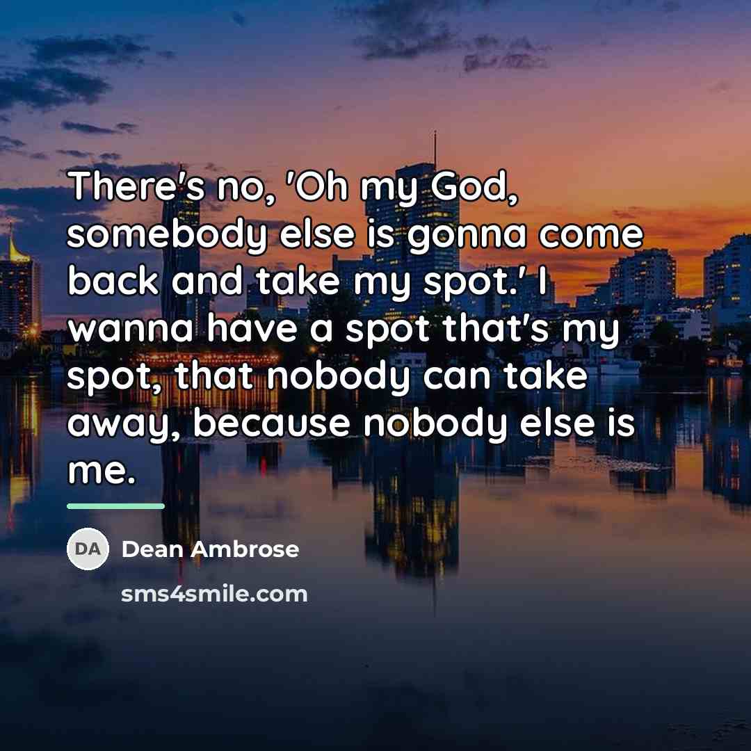 “There's no, 'Oh my God, somebody else is gonna come…” quote by Dean Ambrose