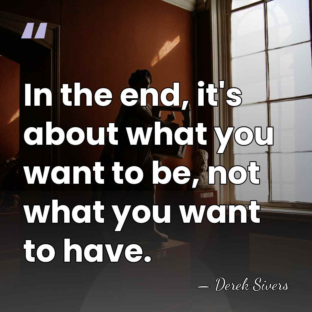 In the end, it's about what you want to be, not what&hellip; - Derek Sivers