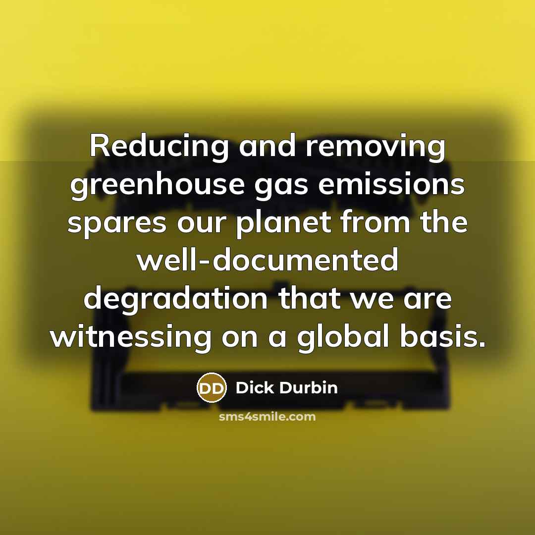 “Reducing and removing greenhouse gas emissions spares our planet from…” quote by Dick Durbin