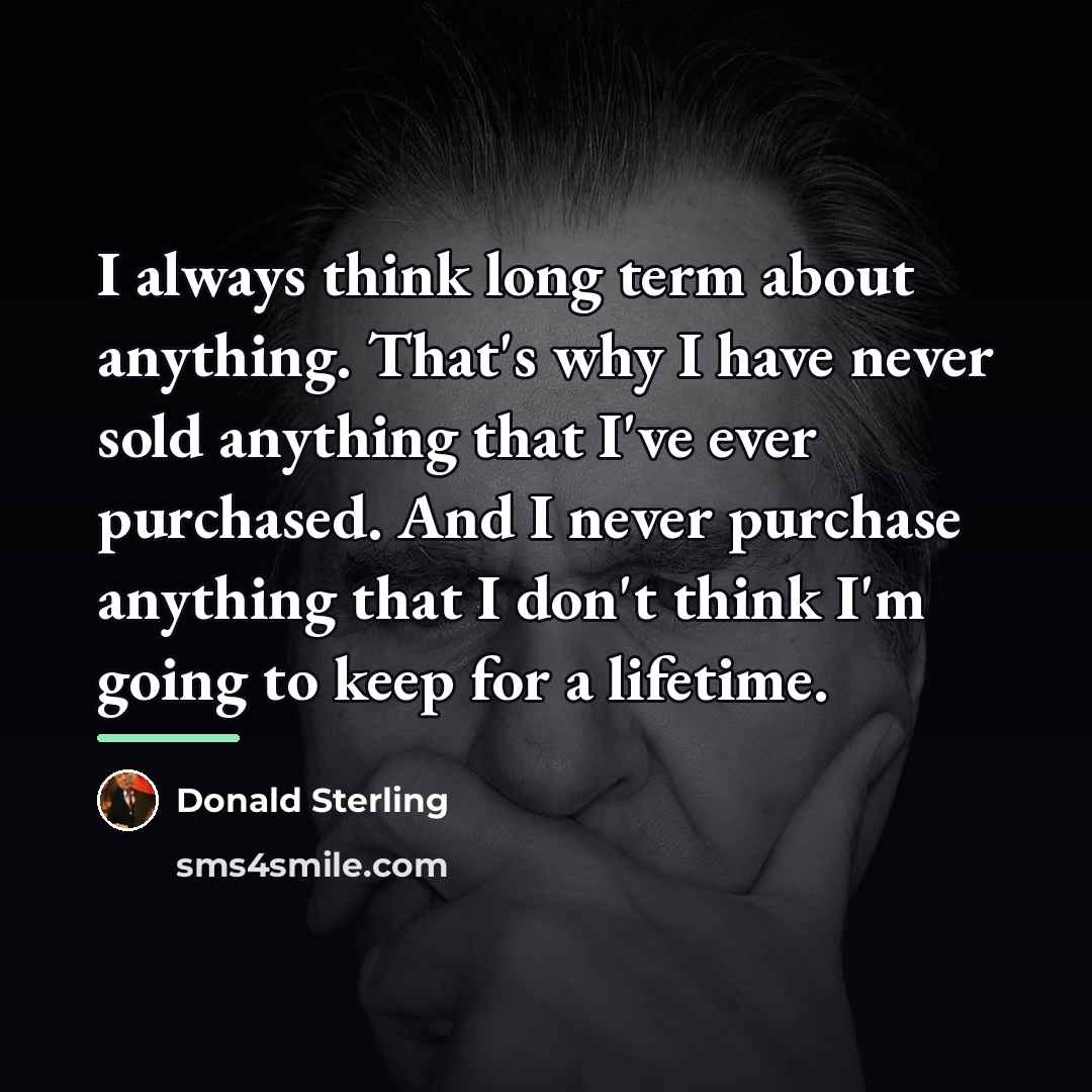 “I always think long term about anything. That's why I…” quote by Donald Sterling
